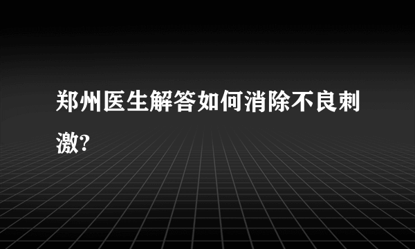 郑州医生解答如何消除不良刺激?