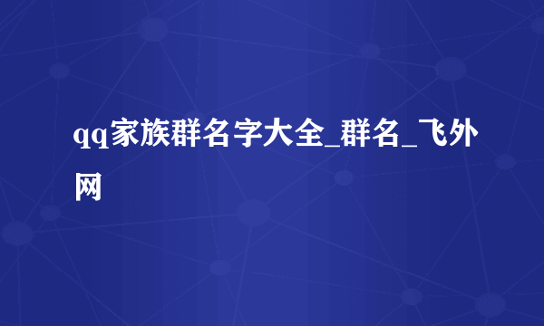 qq家族群名字大全_群名_飞外网