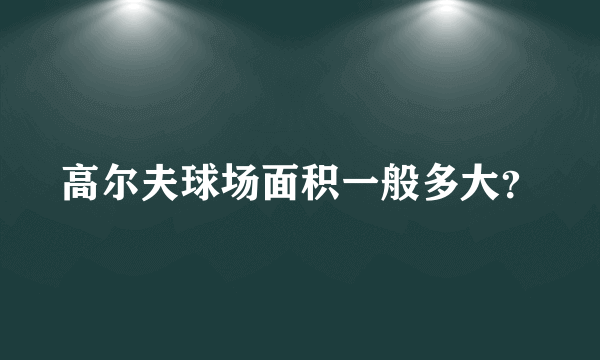 高尔夫球场面积一般多大？