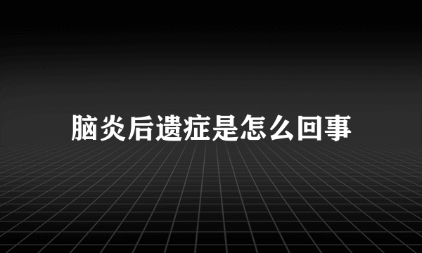 脑炎后遗症是怎么回事