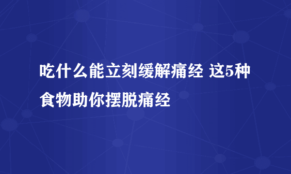 吃什么能立刻缓解痛经 这5种食物助你摆脱痛经