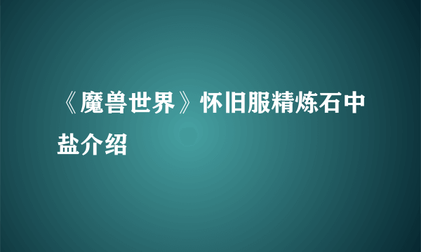 《魔兽世界》怀旧服精炼石中盐介绍