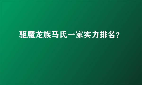 驱魔龙族马氏一家实力排名？