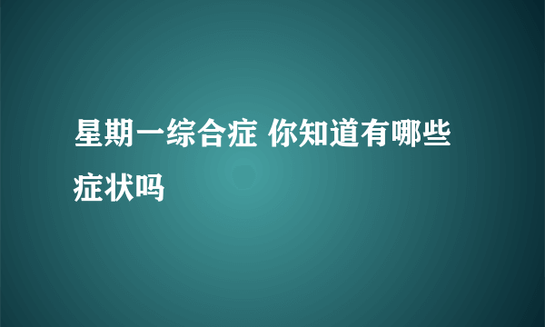 星期一综合症 你知道有哪些症状吗