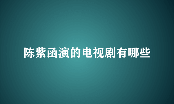 陈紫函演的电视剧有哪些