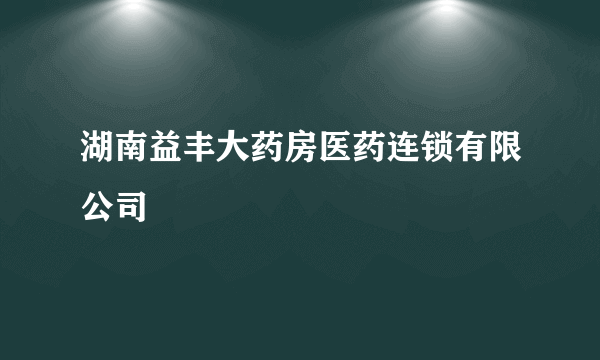 湖南益丰大药房医药连锁有限公司