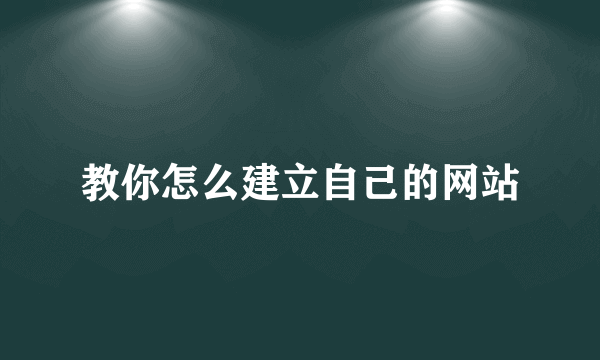 教你怎么建立自己的网站