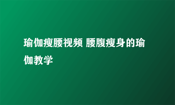 瑜伽瘦腰视频 腰腹瘦身的瑜伽教学