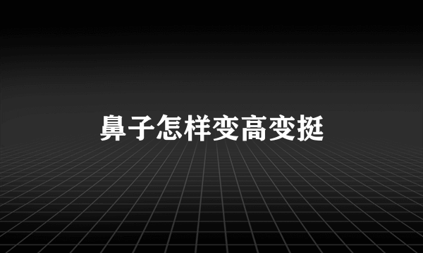 鼻子怎样变高变挺