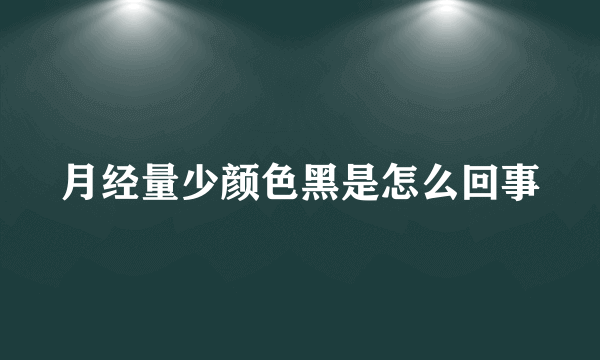 月经量少颜色黑是怎么回事