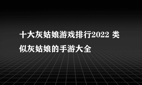 十大灰姑娘游戏排行2022 类似灰姑娘的手游大全