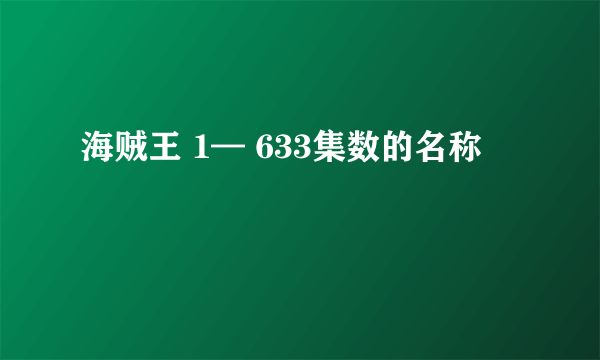 海贼王 1— 633集数的名称