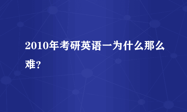 2010年考研英语一为什么那么难？