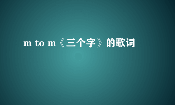 m to m《三个字》的歌词