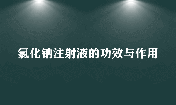 氯化钠注射液的功效与作用