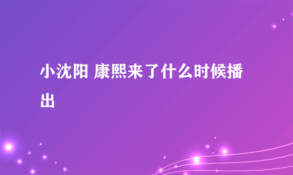 小沈阳 康熙来了什么时候播出