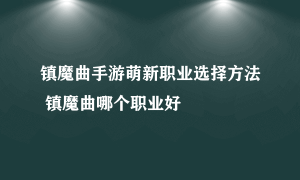 镇魔曲手游萌新职业选择方法 镇魔曲哪个职业好