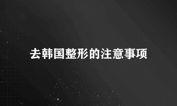 去韩国整形的注意事项