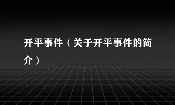 开平事件（关于开平事件的简介）