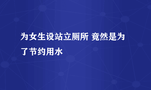 为女生设站立厕所 竟然是为了节约用水