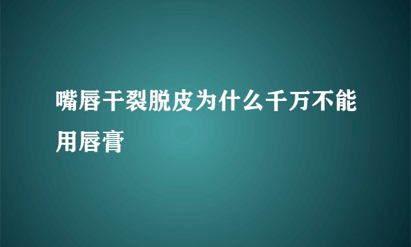 嘴唇干裂脱皮为什么千万不能用唇膏