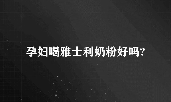 孕妇喝雅士利奶粉好吗?