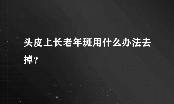 头皮上长老年斑用什么办法去掉？