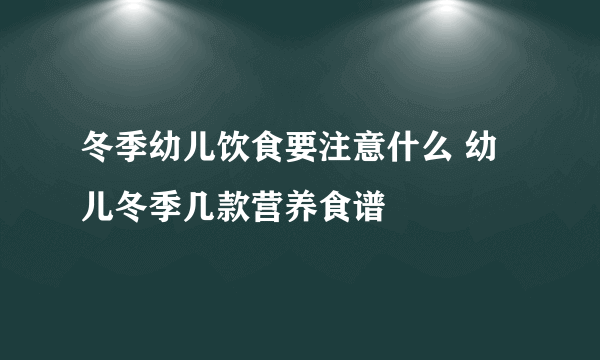 冬季幼儿饮食要注意什么 幼儿冬季几款营养食谱