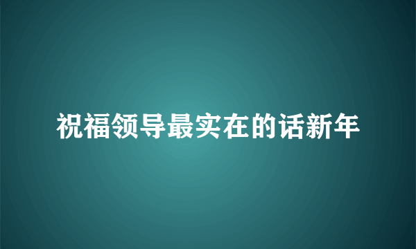 祝福领导最实在的话新年