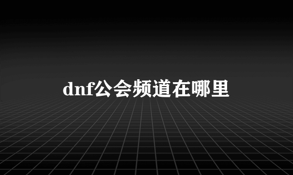 dnf公会频道在哪里