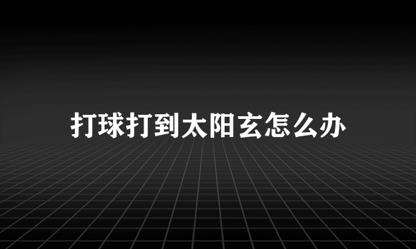 打球打到太阳玄怎么办