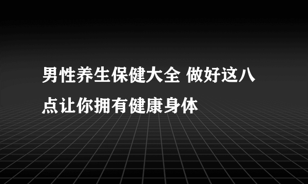 男性养生保健大全 做好这八点让你拥有健康身体