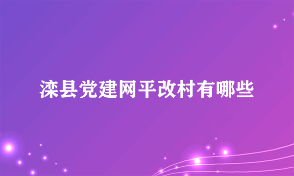 滦县党建网平改村有哪些