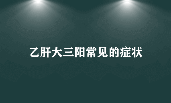 乙肝大三阳常见的症状