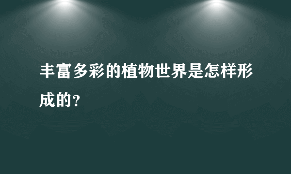 丰富多彩的植物世界是怎样形成的？