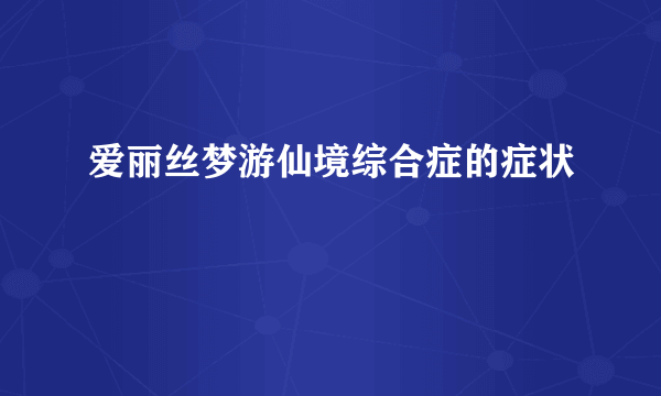 爱丽丝梦游仙境综合症的症状