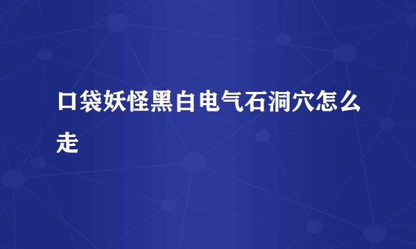 口袋妖怪黑白电气石洞穴怎么走