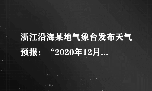 浙江沿海某地气象台发布天气预报：“2020年12月15日阴转小雨，全天气温8-12℃，西北风2-3级，相对湿度99%……”，下列关于这则天气预报的说法不正确的是（　　）A.阴雨天气是受低压的控制B.当日最高气温12℃出现在正午C.风速可以用风速仪来测定D.相对湿度越大降水概率越大