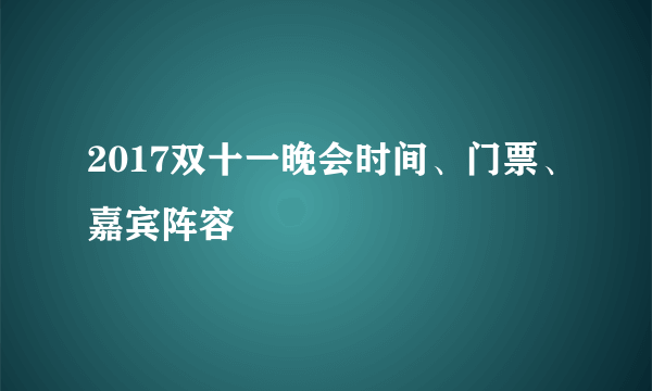 2017双十一晚会时间、门票、嘉宾阵容