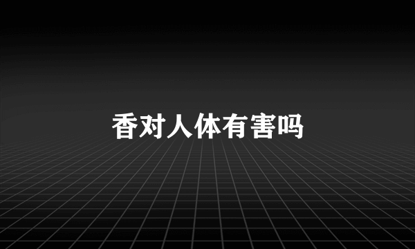 香对人体有害吗