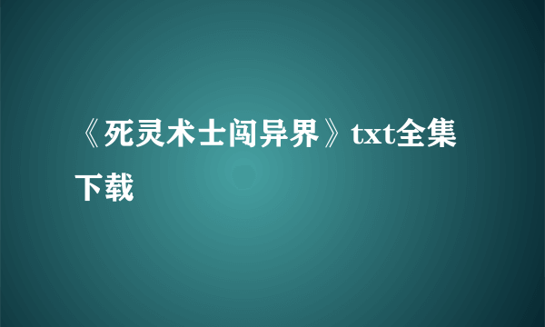 《死灵术士闯异界》txt全集下载