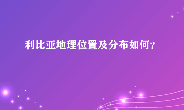 利比亚地理位置及分布如何？