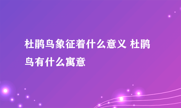 杜鹃鸟象征着什么意义 杜鹃鸟有什么寓意