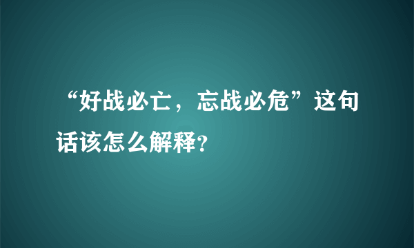 “好战必亡，忘战必危”这句话该怎么解释？