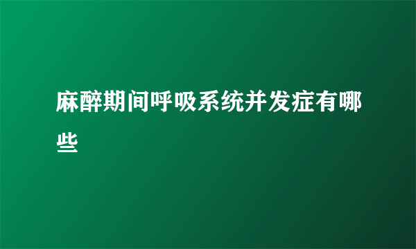 麻醉期间呼吸系统并发症有哪些