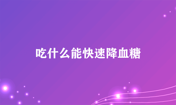 吃什么能快速降血糖