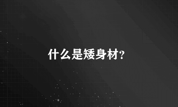 什么是矮身材？