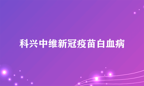 科兴中维新冠疫苗白血病