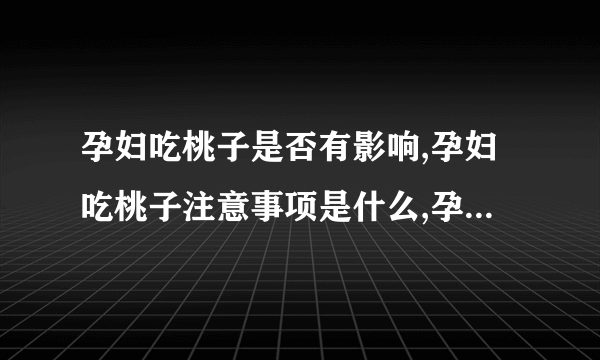 孕妇吃桃子是否有影响,孕妇吃桃子注意事项是什么,孕妇怎样吃桃子才最安全