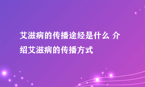 艾滋病的传播途经是什么 介绍艾滋病的传播方式